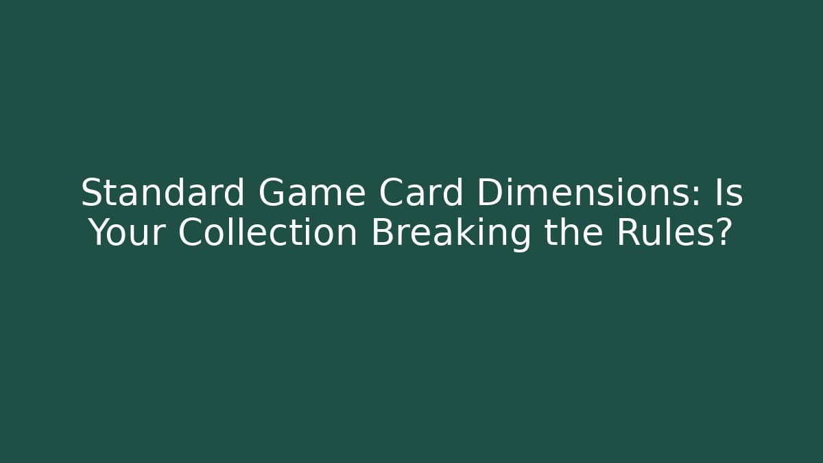 Standard Game Card Dimensions: Is Your Collection Breaking the Rules?