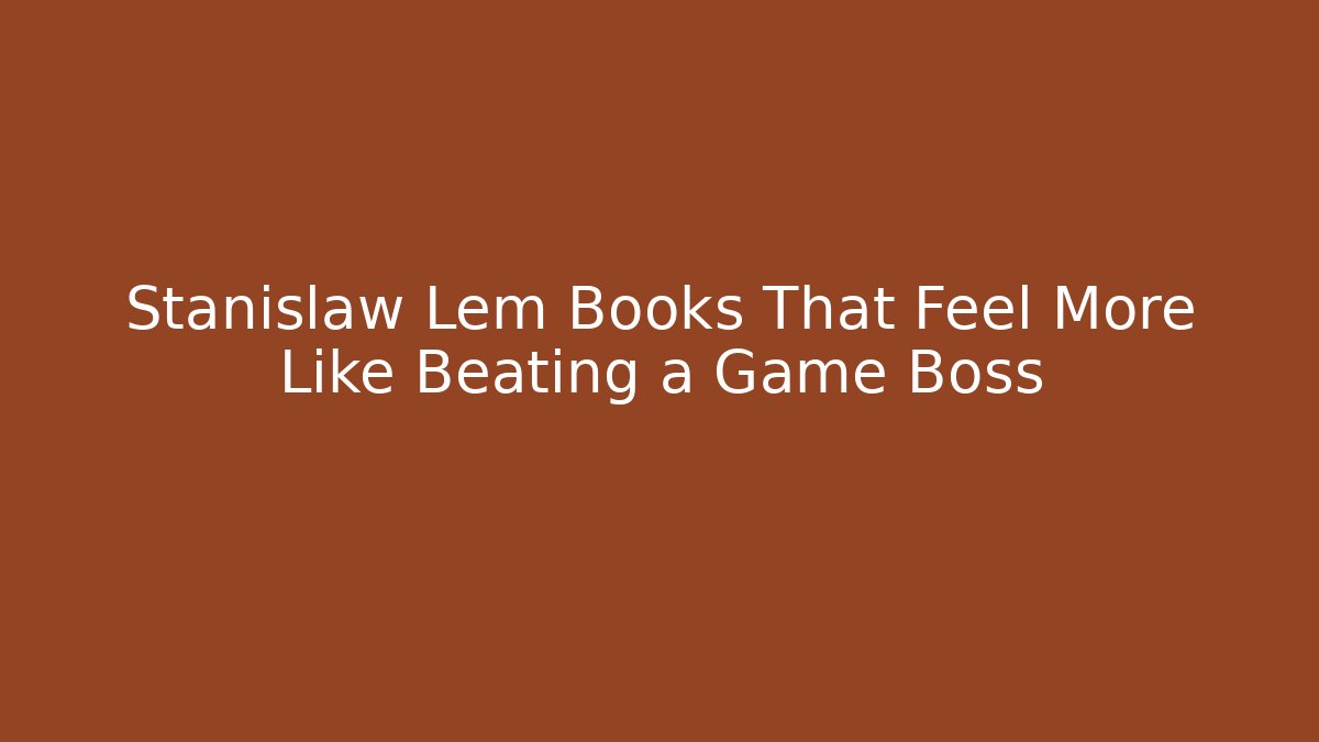 Stanislaw Lem Books That Feel More Like Beating a Game Boss