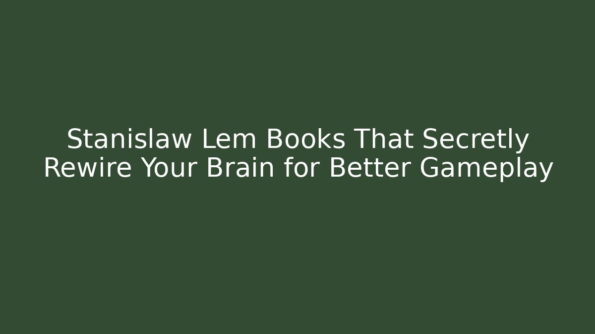 Stanislaw Lem Books That Secretly Rewire Your Brain for Better Gameplay