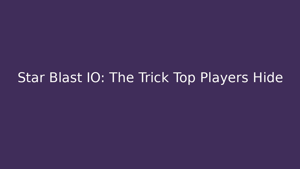 Star Blast IO: The Trick Top Players Hide