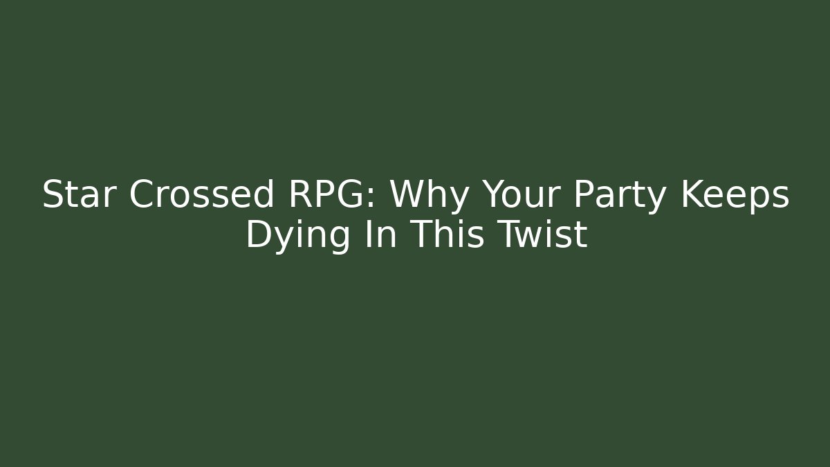 Star Crossed RPG: Why Your Party Keeps Dying In This Twist