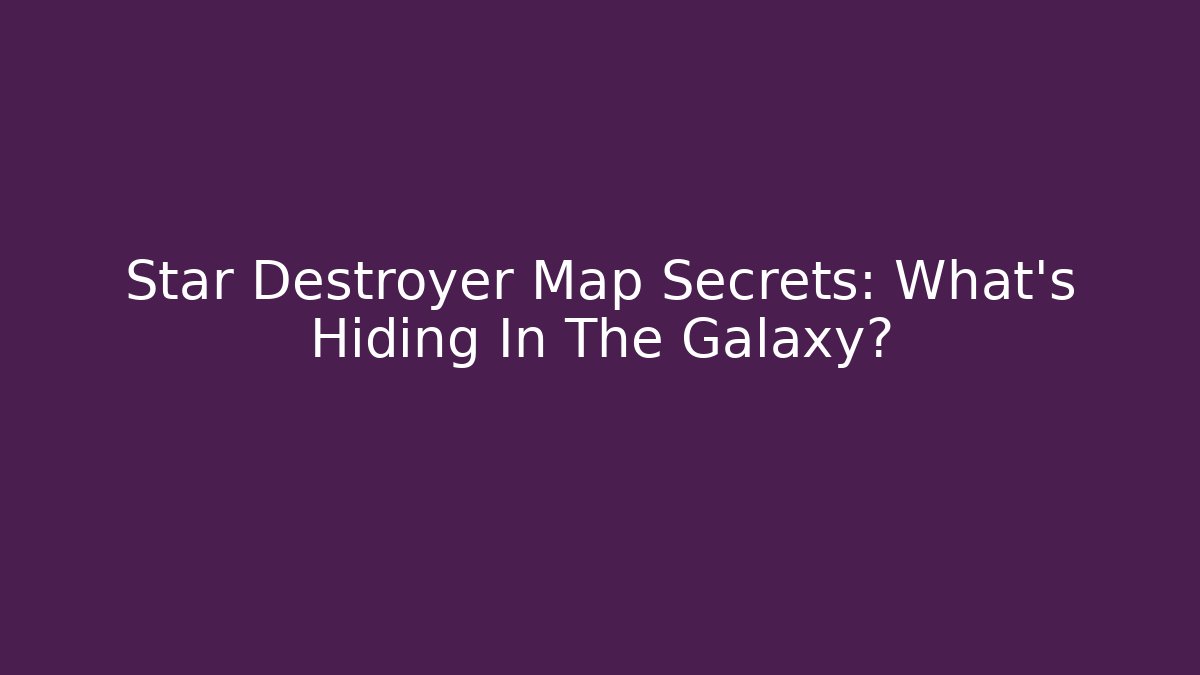 Star Destroyer Map Secrets: What’s Hiding In The Galaxy? - Create More Assets