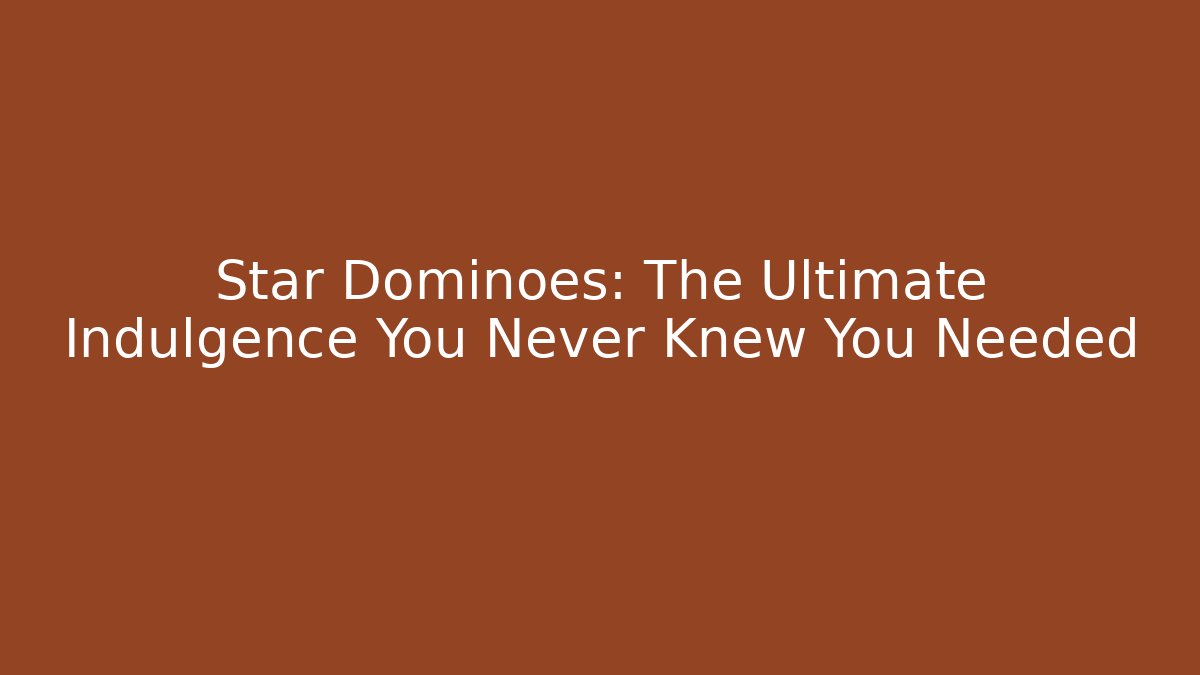 Star Dominoes: The Ultimate Indulgence You Never Knew You Needed