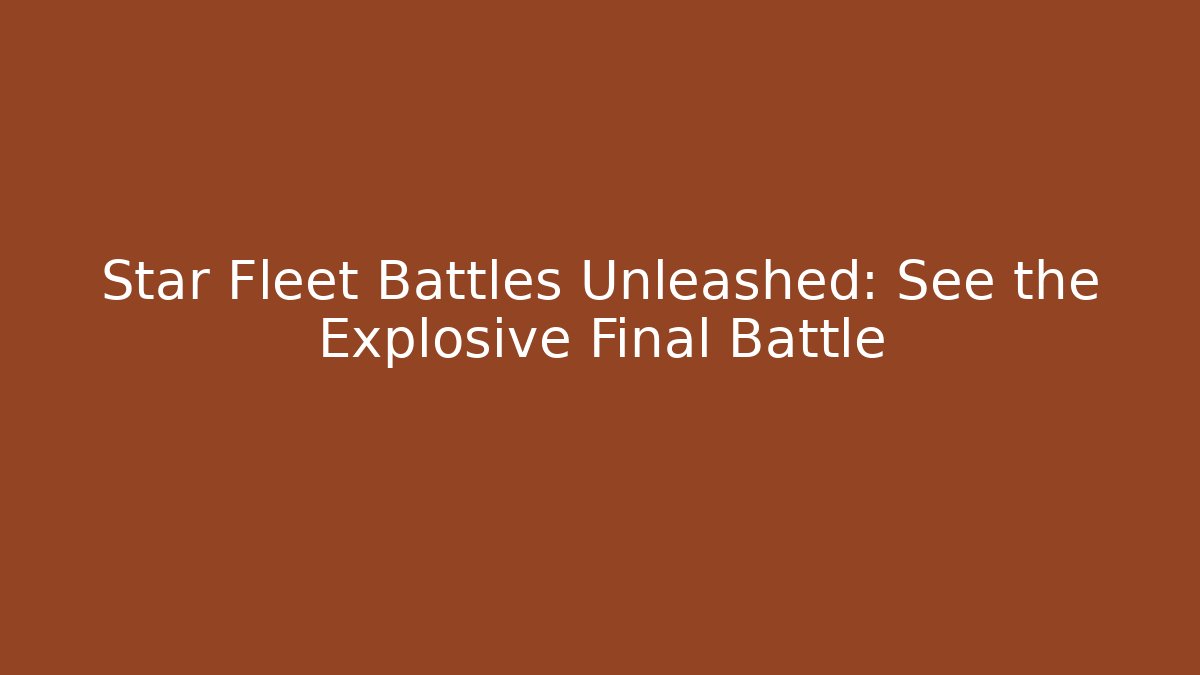 Star Fleet Battles Unleashed: See the Explosive Final Battle - Create More Assets