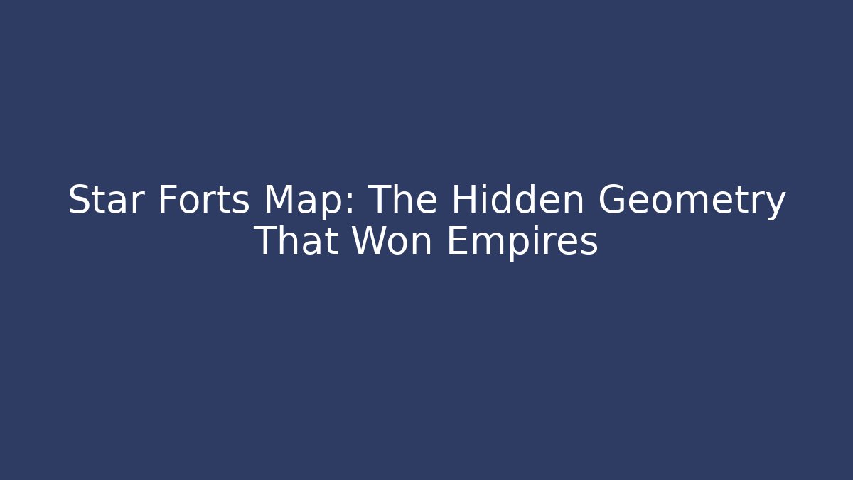 Star Forts Map: The Hidden Geometry That Won Empires