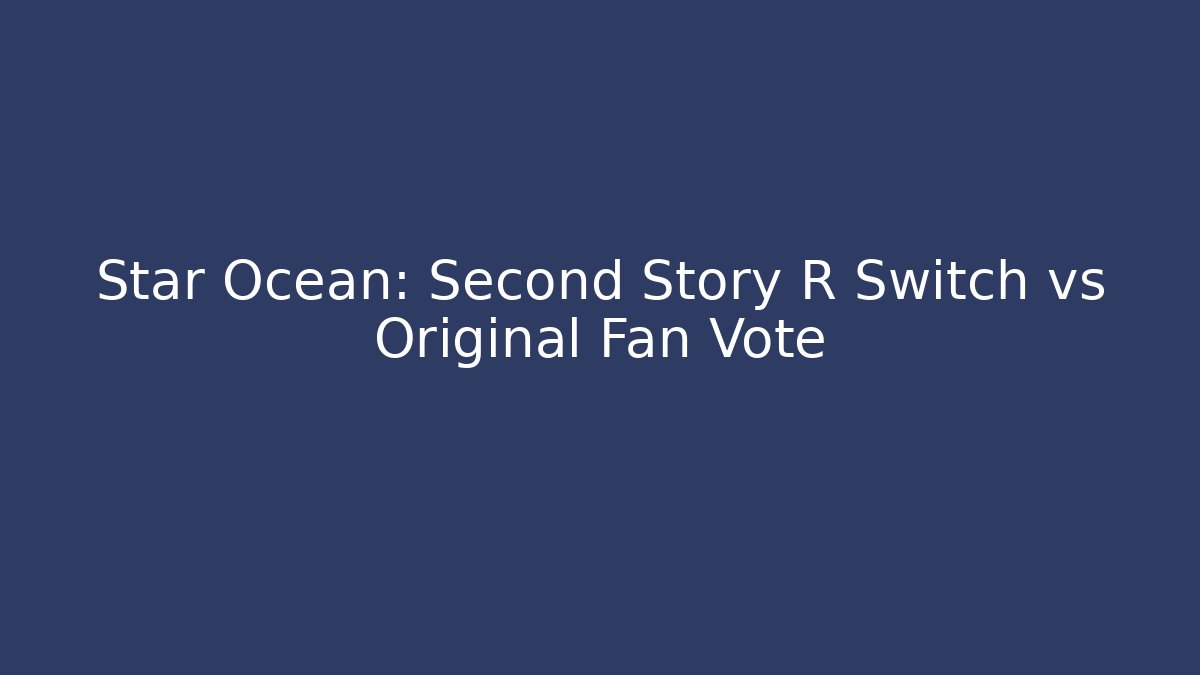 Star Ocean: Second Story R Switch vs Original Fan Vote