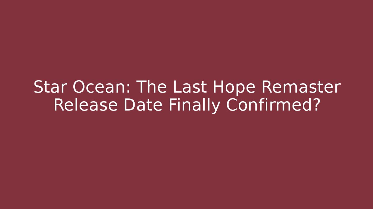 Star Ocean: The Last Hope Remaster Release Date Finally Confirmed?
