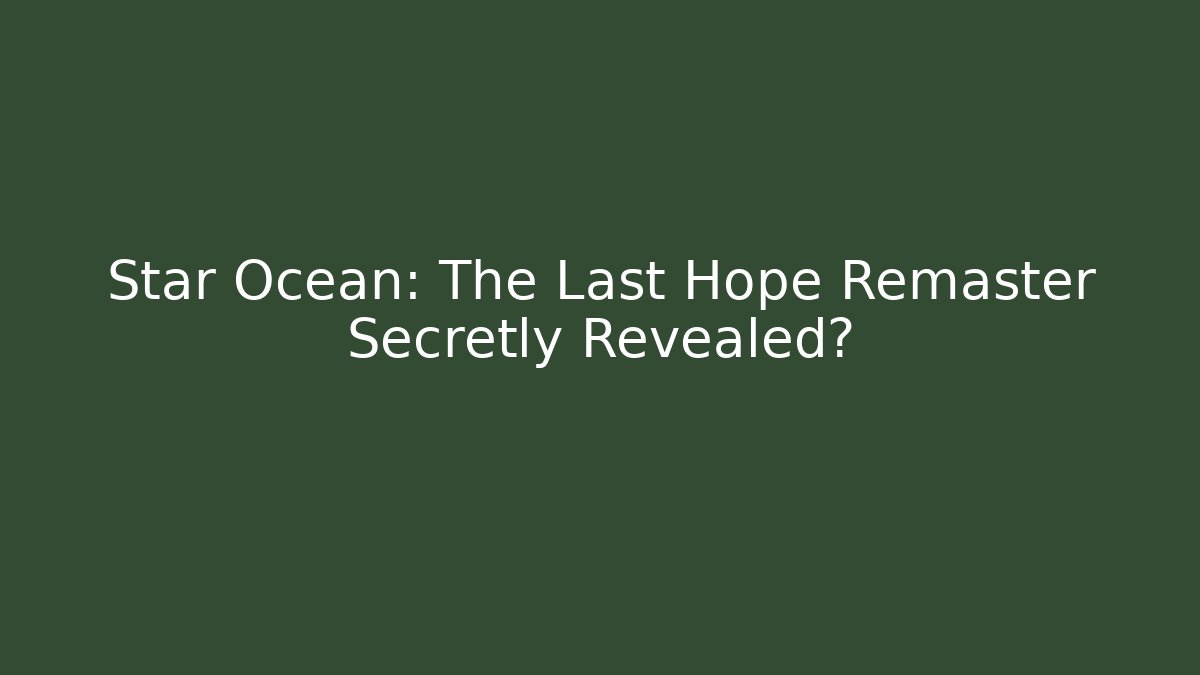 Star Ocean: The Last Hope Remaster Secretly Revealed?