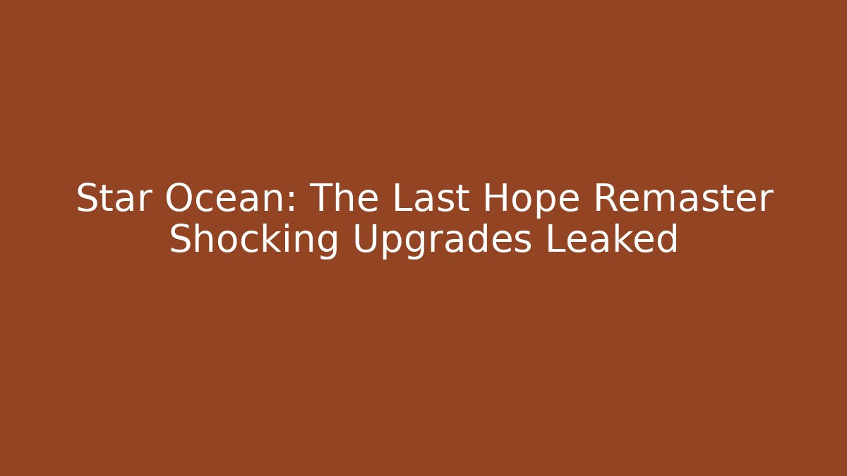 Star Ocean: The Last Hope Remaster Shocking Upgrades Leaked - Create More Assets