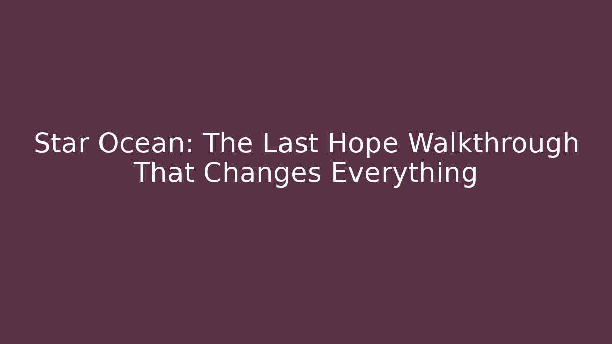 Star Ocean: The Last Hope Walkthrough That Changes Everything - Create More Assets