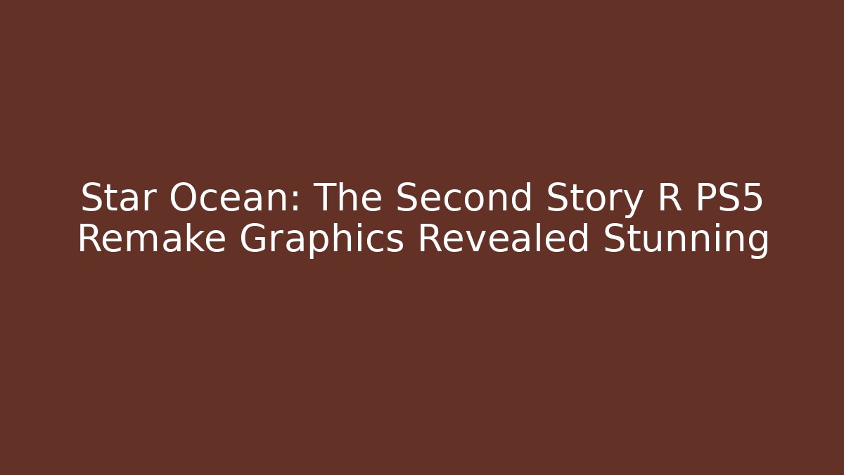 Star Ocean: The Second Story R PS5 Remake Graphics Revealed Stunning