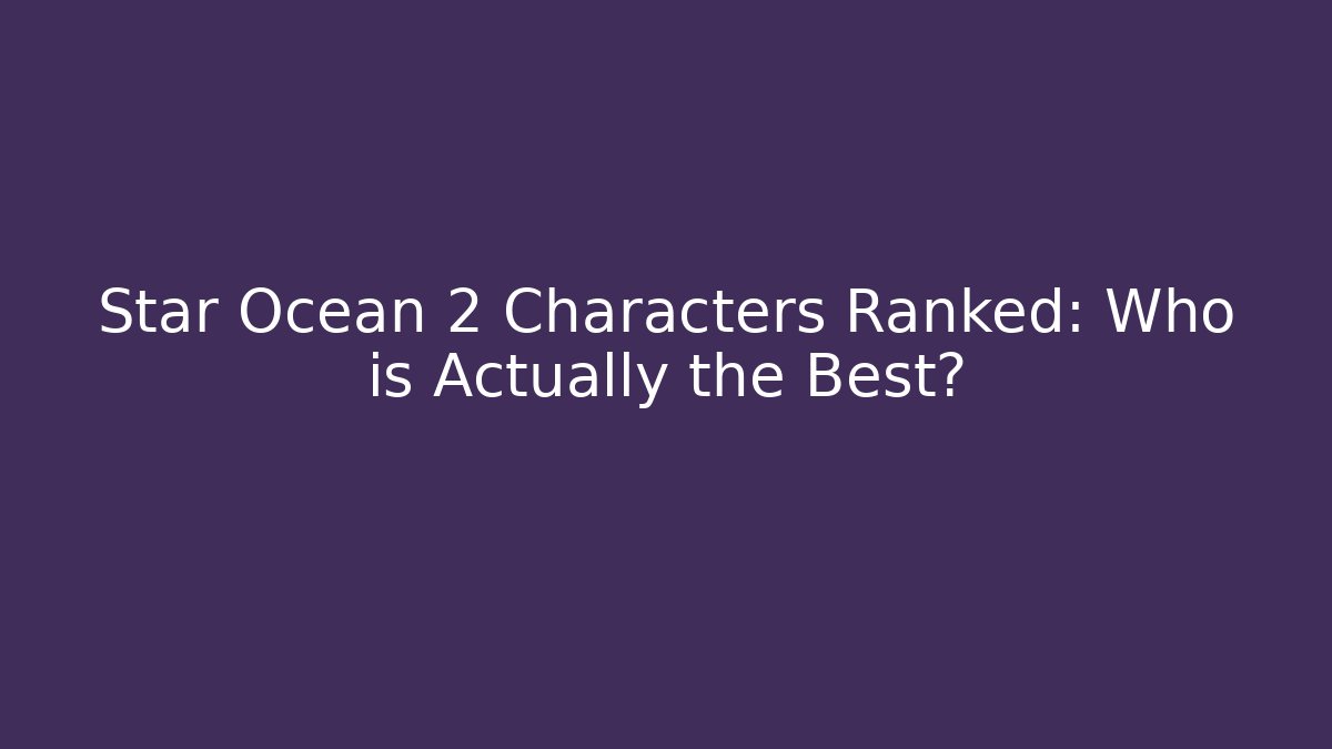 Star Ocean 2 Characters Ranked: Who is Actually the Best?