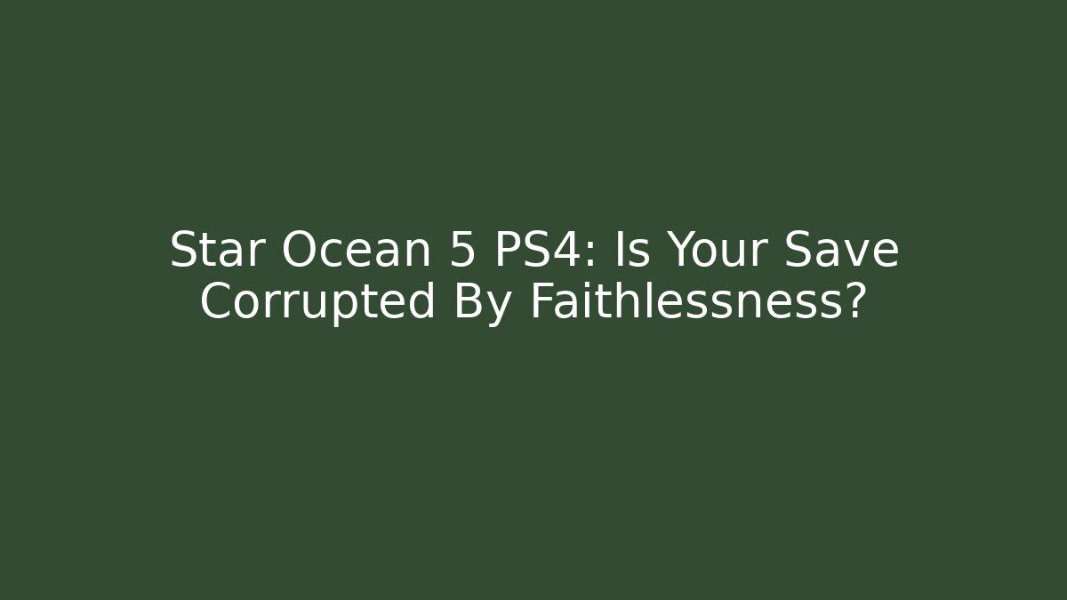 Star Ocean 5 PS4: Is Your Save Corrupted By Faithlessness?