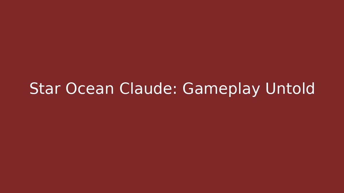 Star Ocean Claude: Gameplay Untold