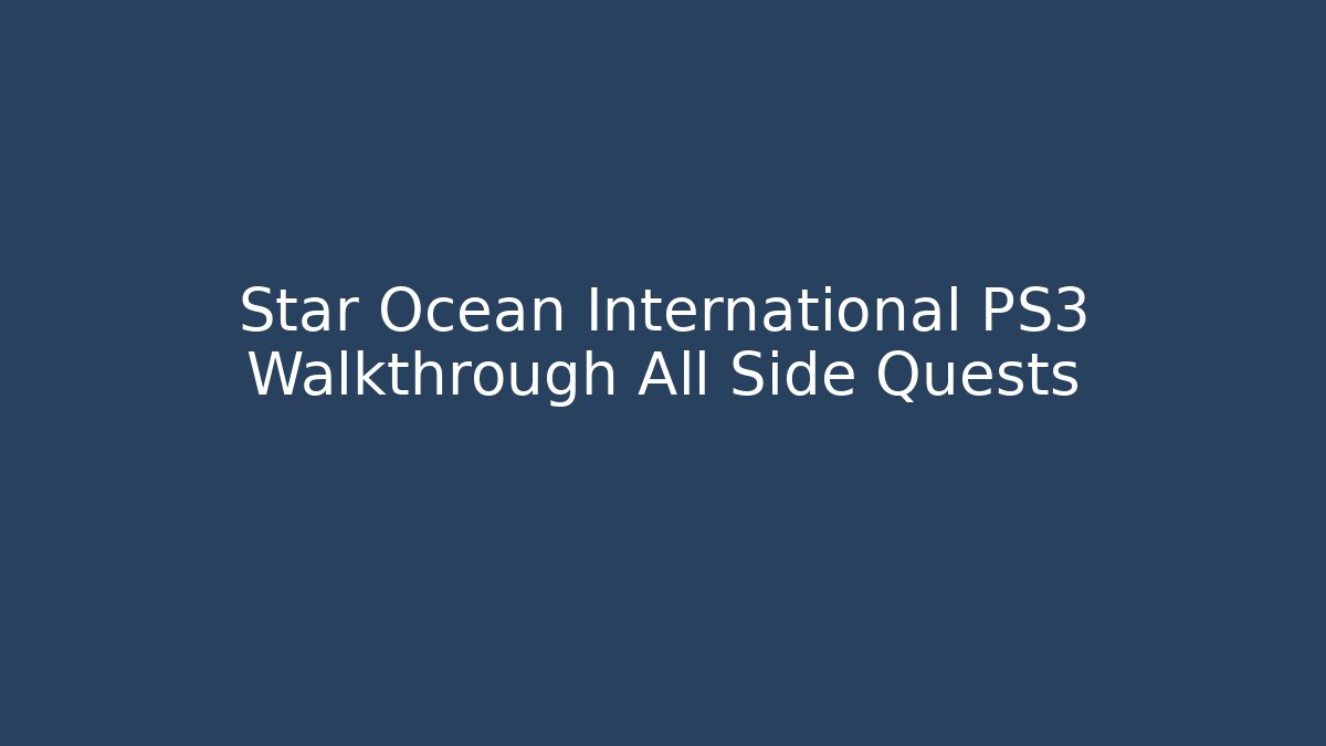 Star Ocean International PS3 Walkthrough All Side Quests