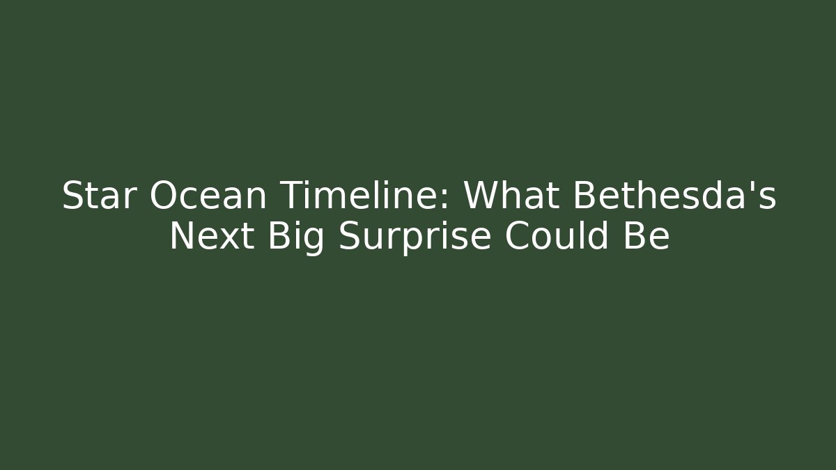 Star Ocean Timeline: What Bethesda's Next Big Surprise Could Be