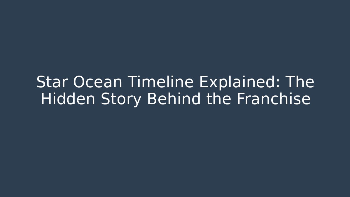 Star Ocean Timeline Explained: The Hidden Story Behind the Franchise