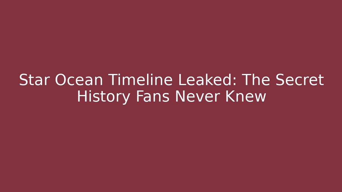 Star Ocean Timeline Leaked: The Secret History Fans Never Knew