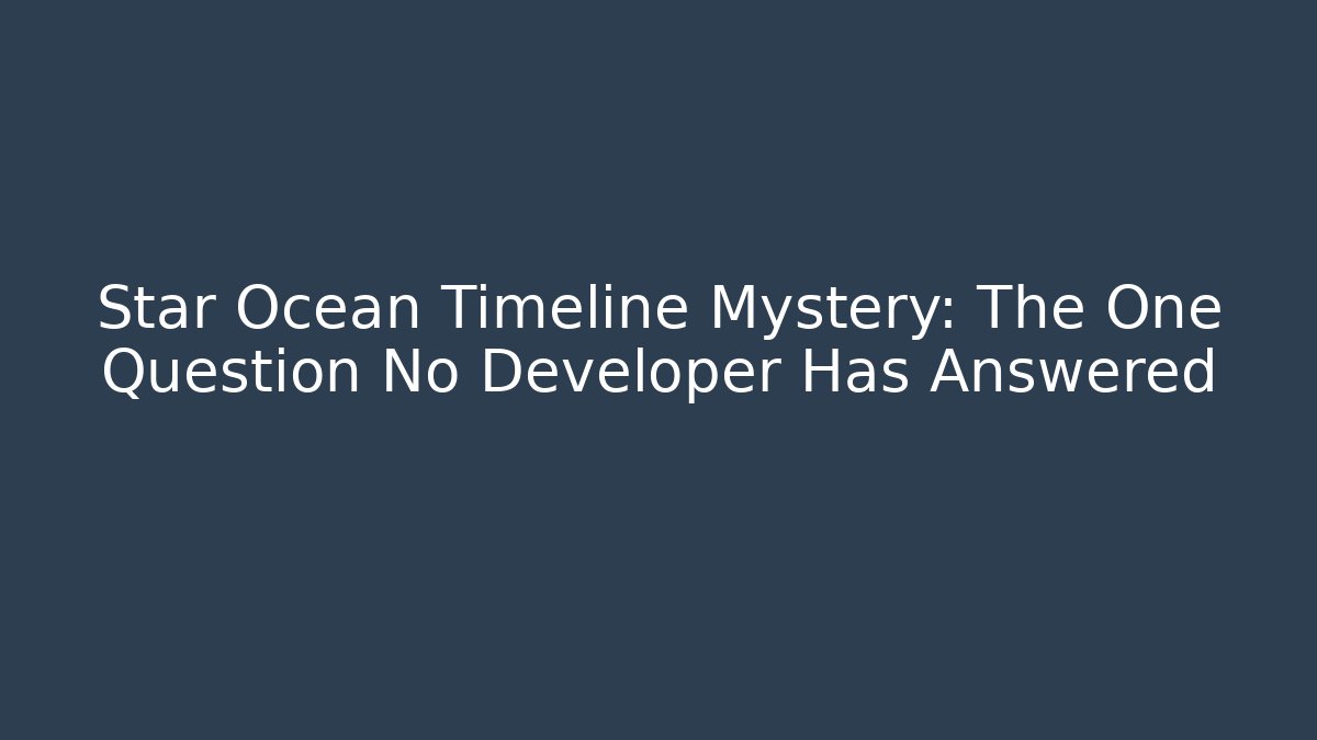Star Ocean Timeline Mystery: The One Question No Developer Has Answered