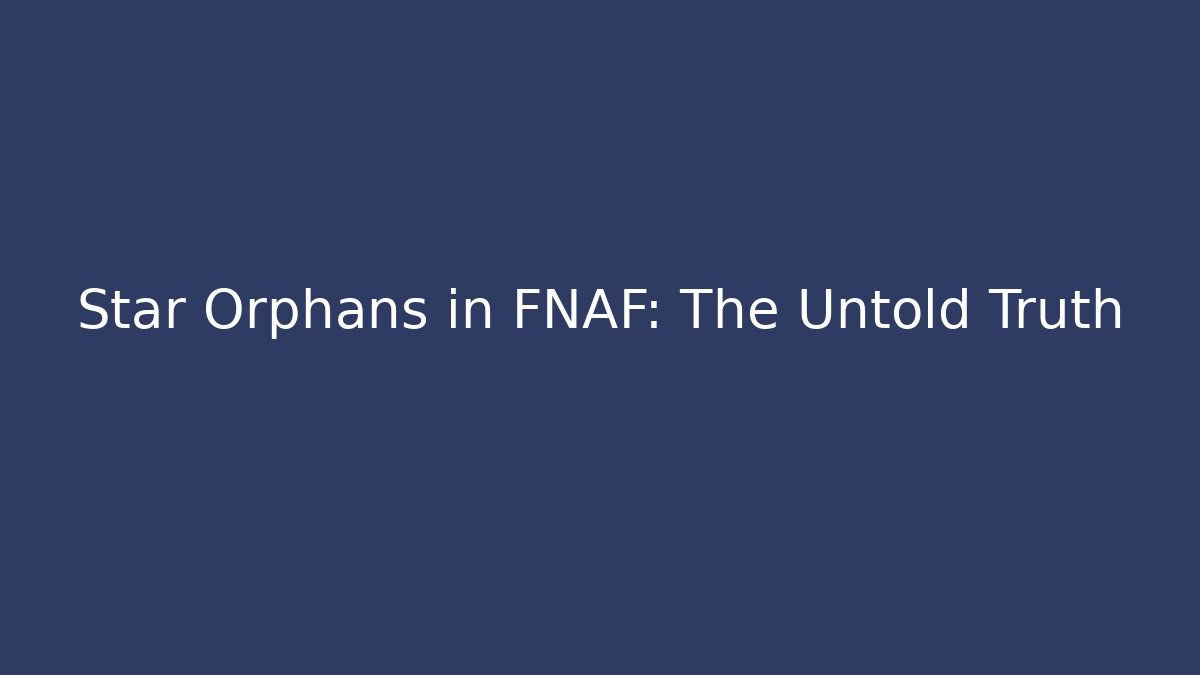 Star Orphans in FNAF: The Untold Truth
