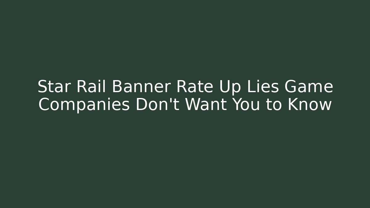 Star Rail Banner Rate Up Lies Game Companies Don't Want You to Know