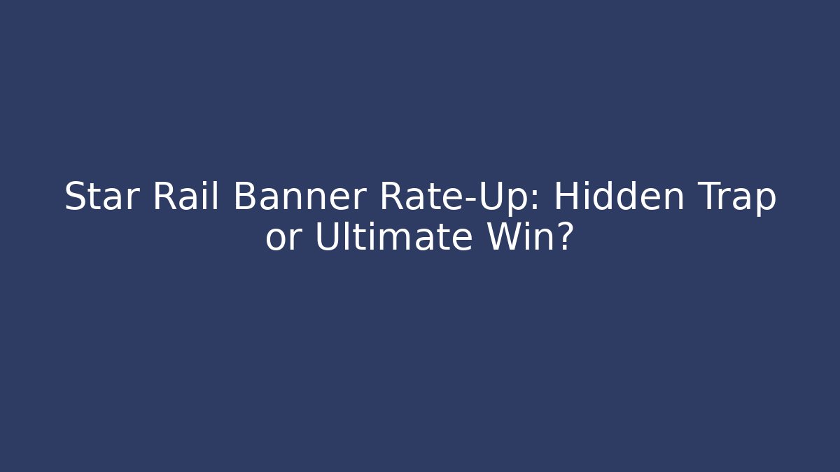 Star Rail Banner Rate-Up: Hidden Trap or Ultimate Win?