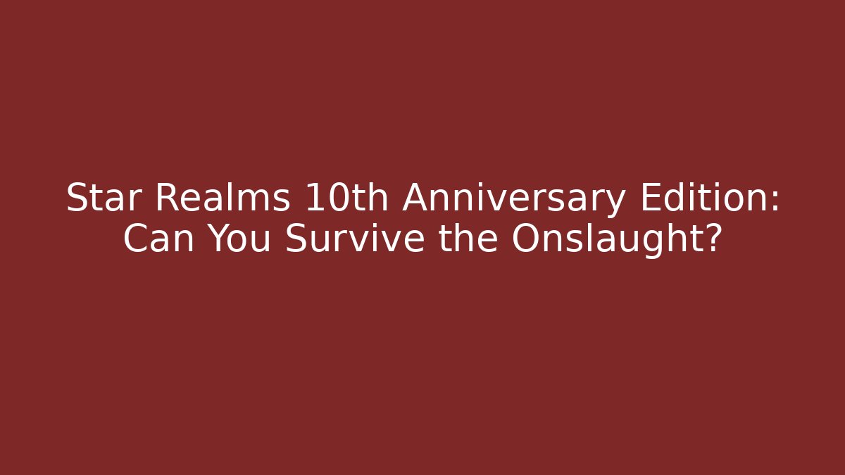 Star Realms 10th Anniversary Edition: Can You Survive the Onslaught?