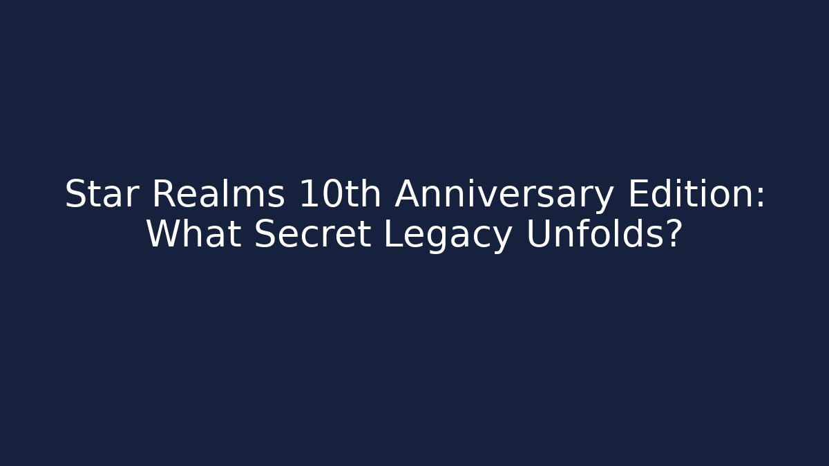 Star Realms 10th Anniversary Edition: What Secret Legacy Unfolds?
