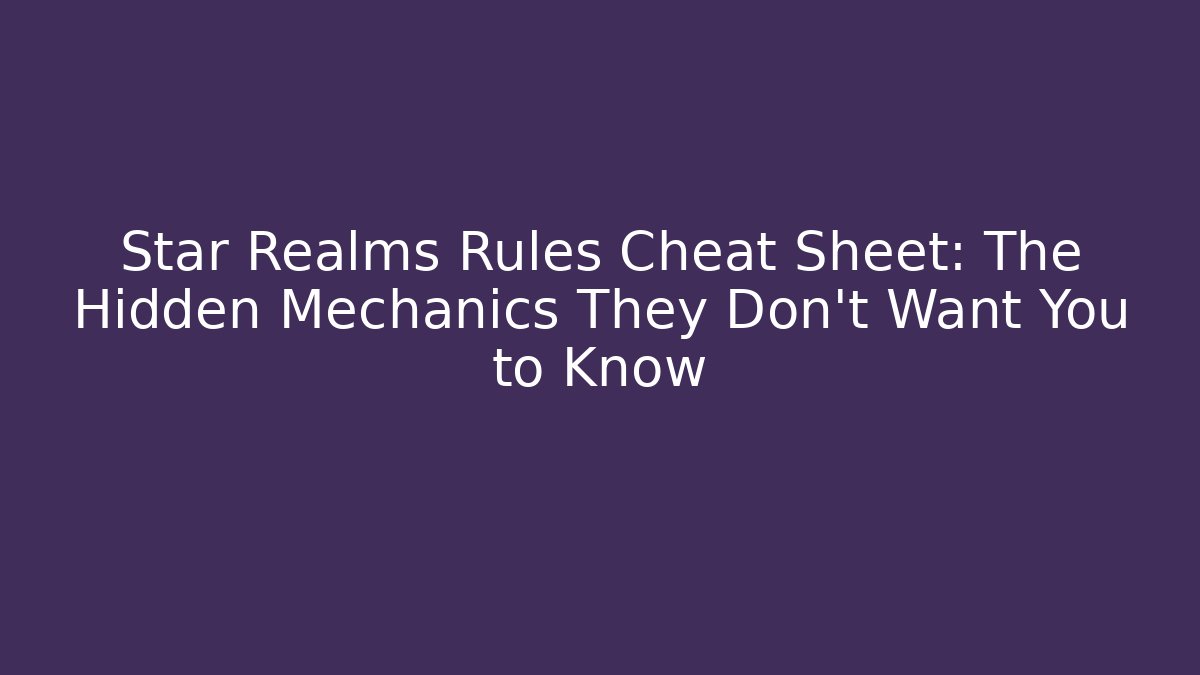 Star Realms Rules Cheat Sheet: The Hidden Mechanics They Don’t Want You to Know