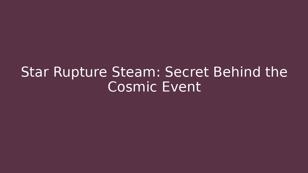 Star Rupture Steam: Secret Behind the Cosmic Event