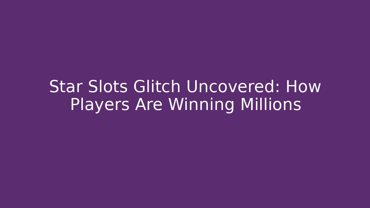 Star Slots Glitch Uncovered: How Players Are Winning Millions