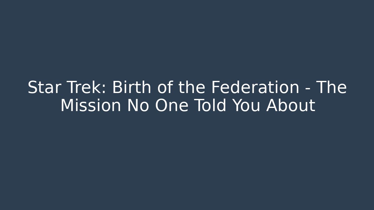 Star Trek: Birth of the Federation – The Mission No One Told You About