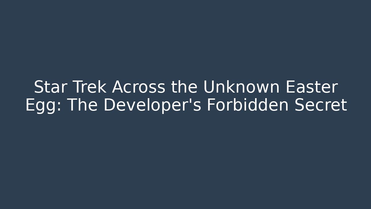 Star Trek Across the Unknown Easter Egg: The Developer's Forbidden Secret