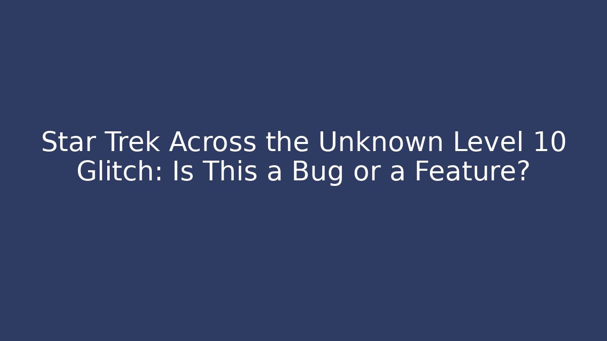 Star Trek Across the Unknown Level 10 Glitch: Is This a Bug or a Feature?