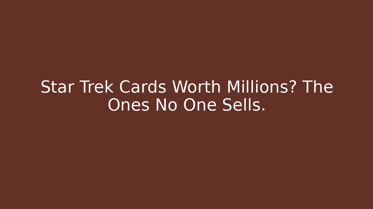 Star Trek Cards Worth Millions? The Ones No One Sells.