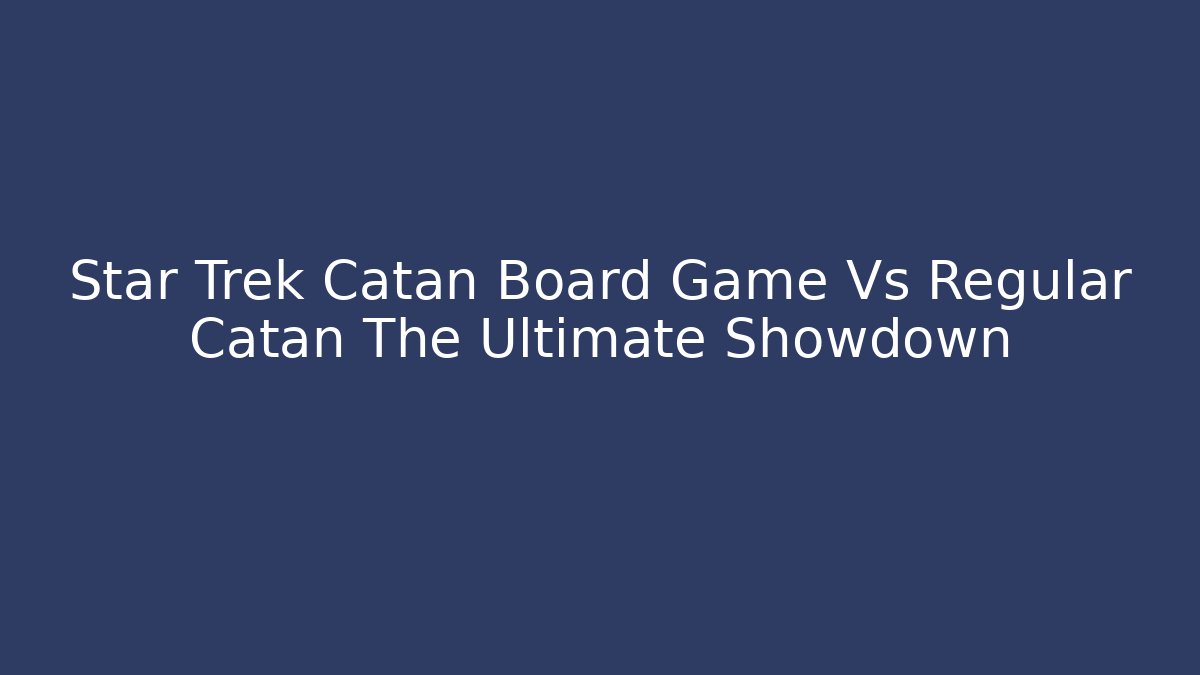 Star Trek Catan Board Game Vs Regular Catan The Ultimate Showdown