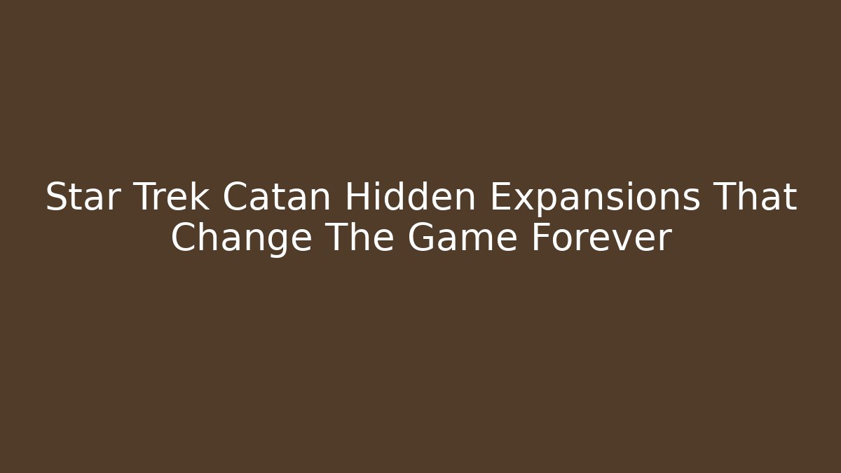 Star Trek Catan Hidden Expansions That Change The Game Forever