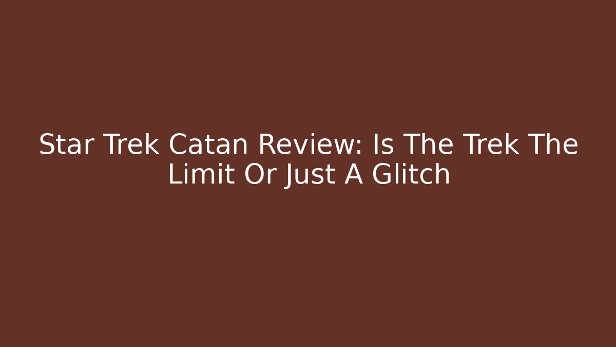 Star Trek Catan Review: Is The Trek The Limit Or Just A Glitch