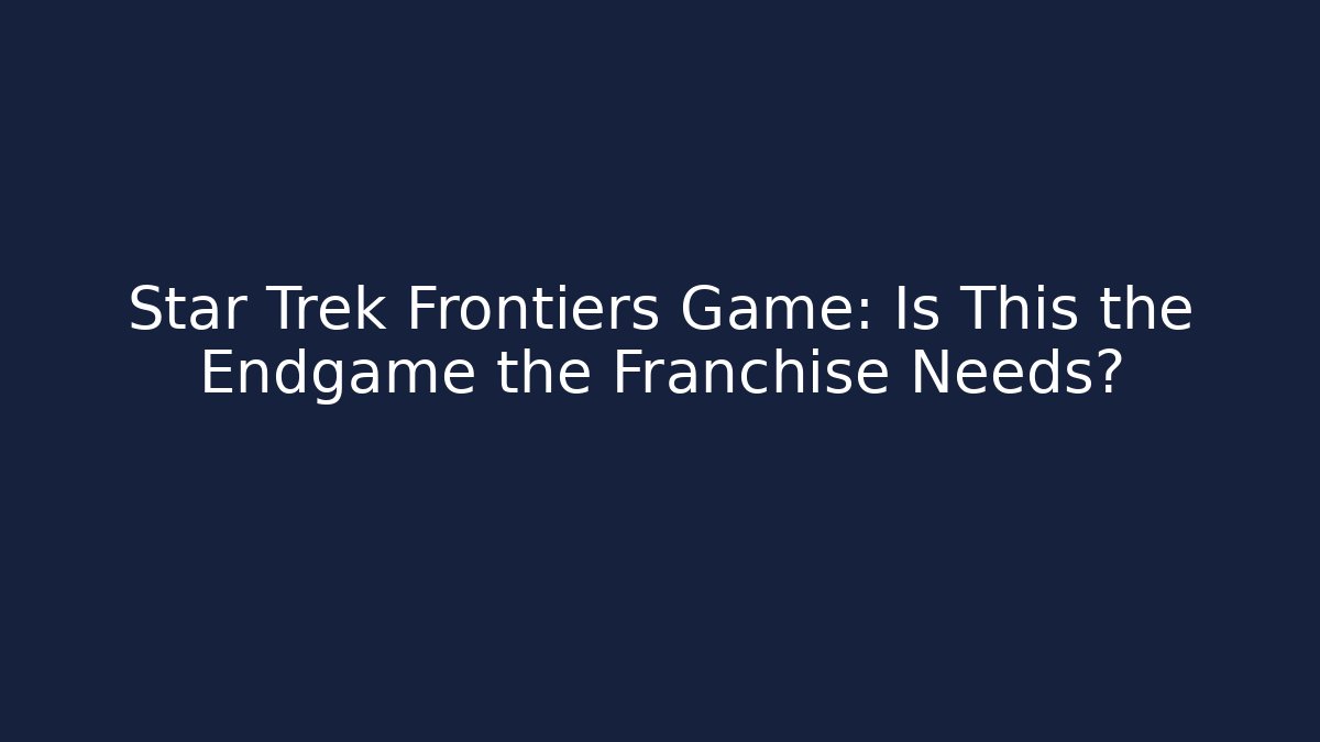 Star Trek Frontiers Game: Is This the Endgame the Franchise Needs?