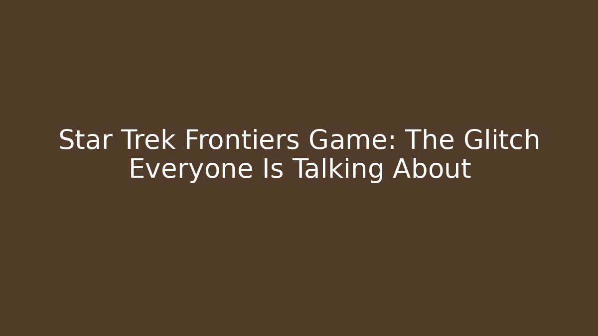 Star Trek Frontiers Game: The Glitch Everyone Is Talking About