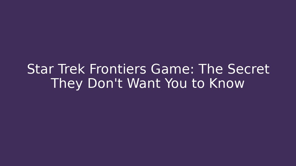 Star Trek Frontiers Game: The Secret They Don't Want You to Know