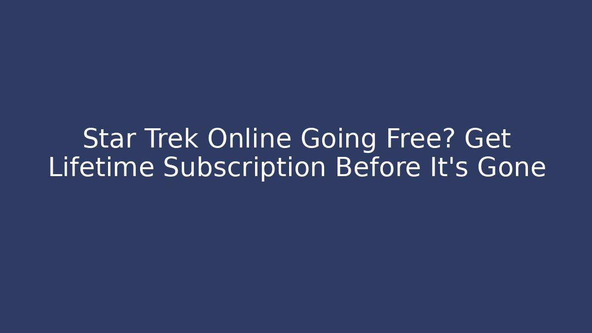 Star Trek Online Going Free? Get Lifetime Subscription Before It’s Gone