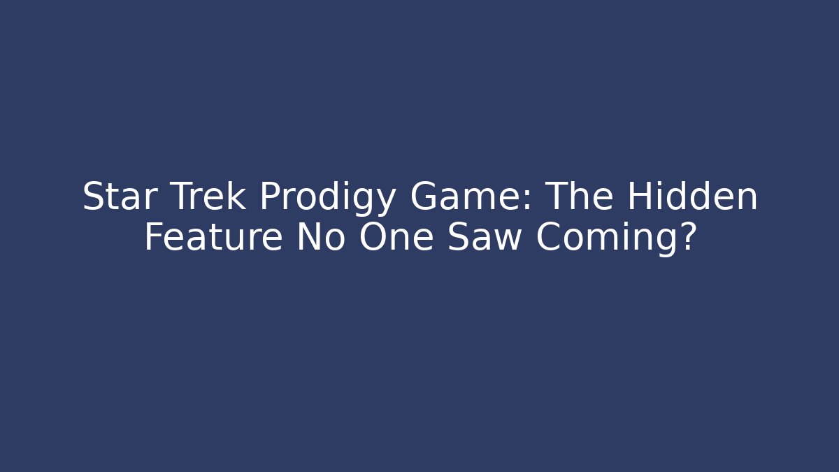 Star Trek Prodigy Game: The Hidden Feature No One Saw Coming?