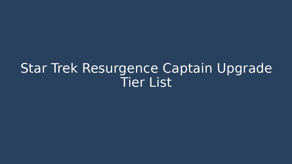 Star Trek Resurgence Captain Upgrade Tier List