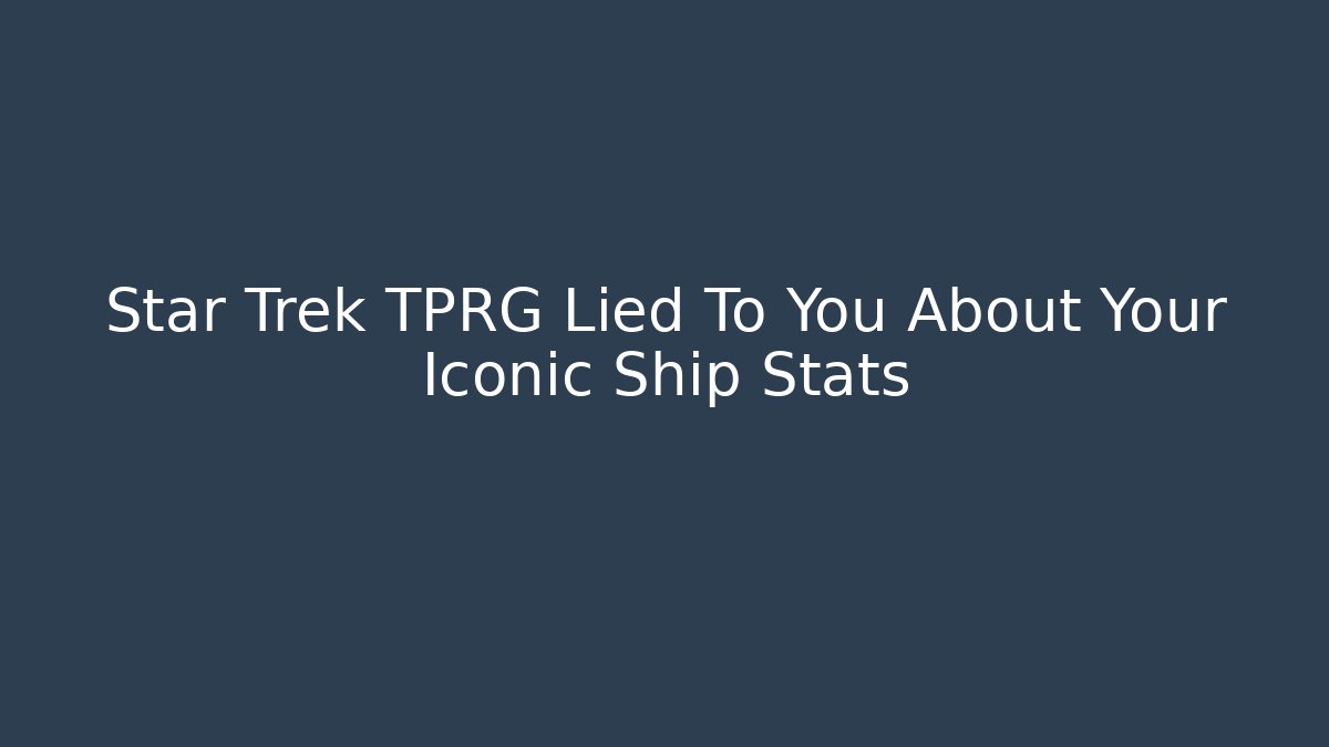 Star Trek TPRG Lied To You About Your Iconic Ship Stats