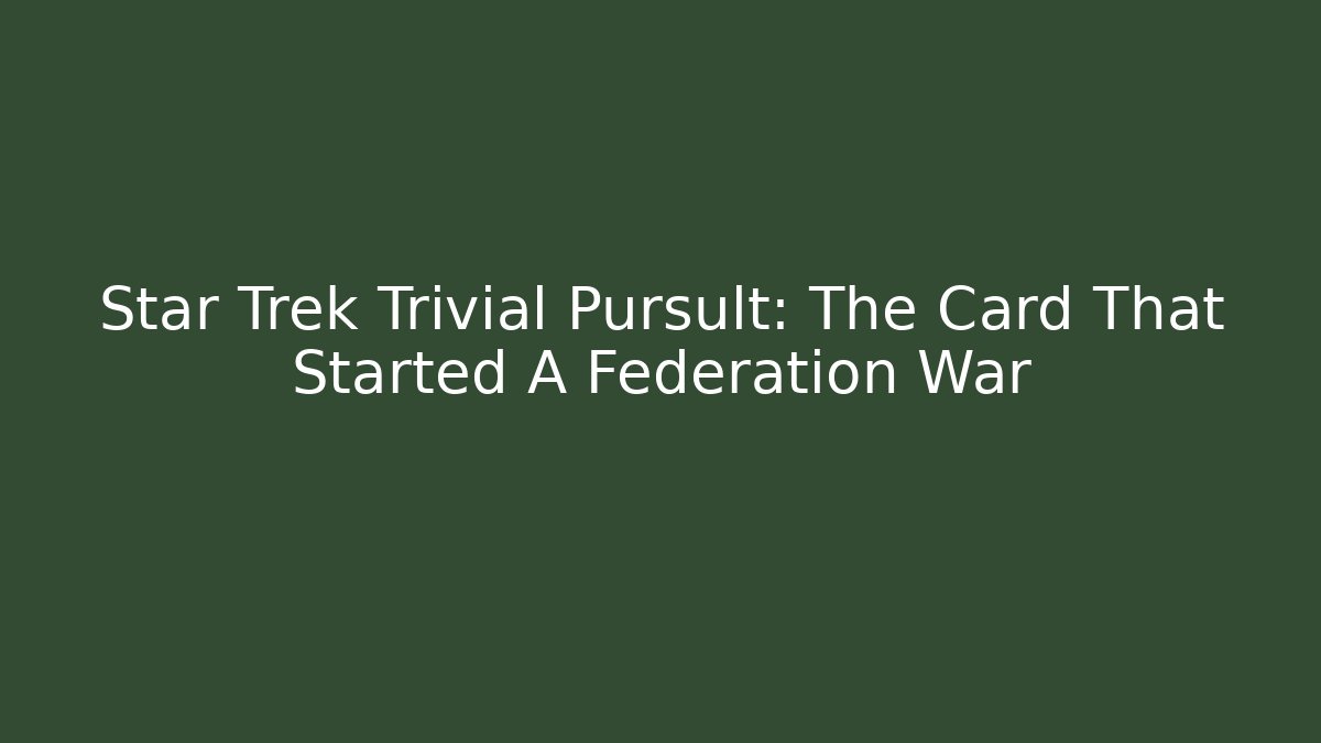 Star Trek Trivial Pursult: The Card That Started A Federation War