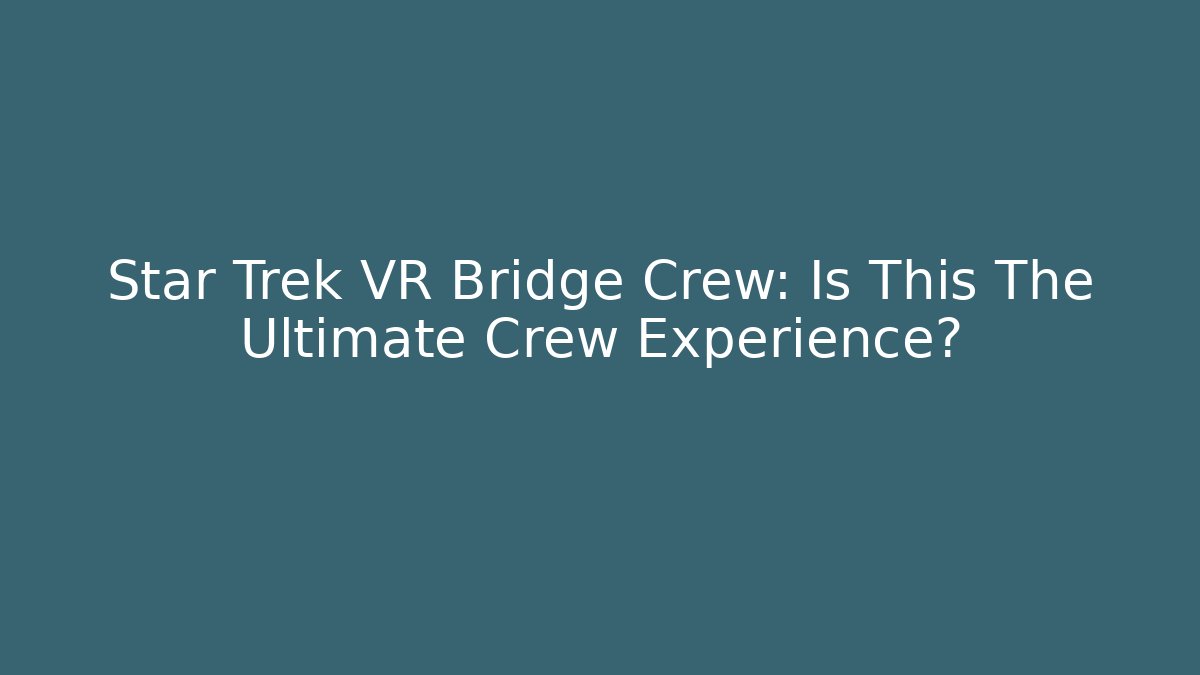 Star Trek VR Bridge Crew: Is This The Ultimate Crew Experience?