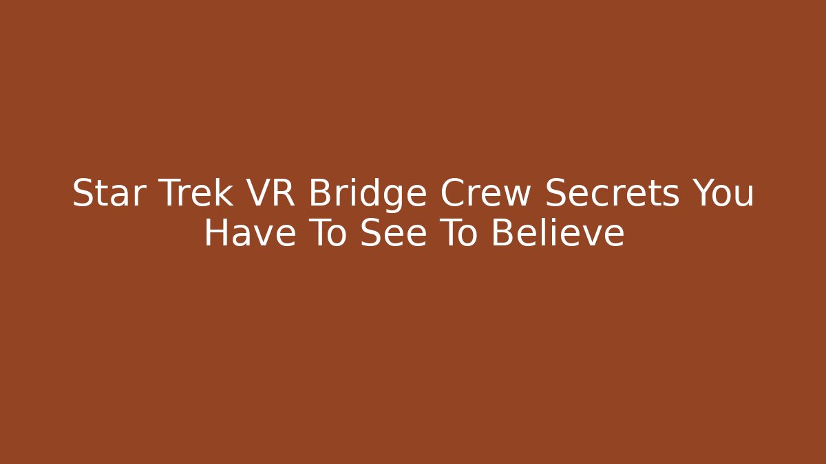 Star Trek VR Bridge Crew Secrets You Have To See To Believe