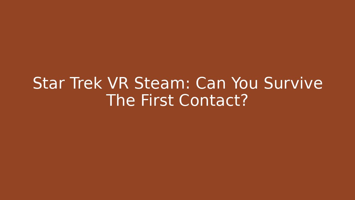 Star Trek VR Steam: Can You Survive The First Contact?