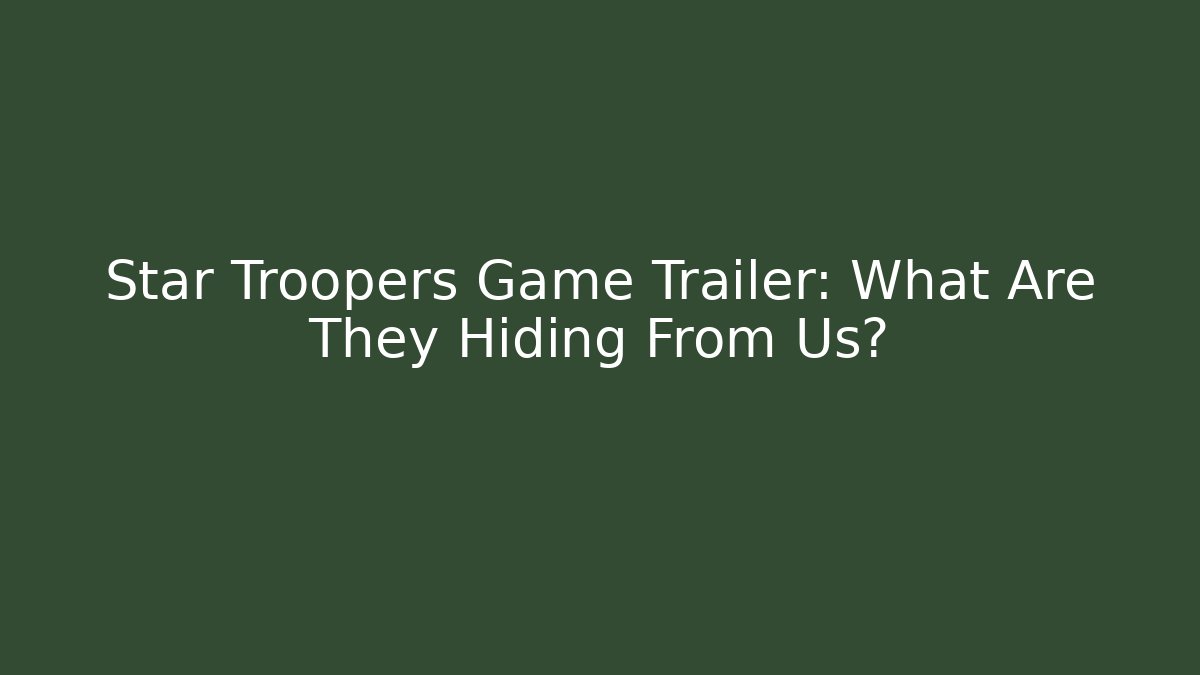 Star Troopers Game Trailer: What Are They Hiding From Us?